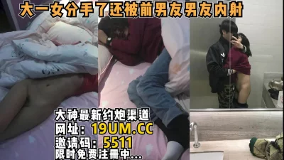 大一女分手了还被前男友内射【看简介同城免费约炮】