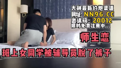 大瓜师生恋！班上的女同学被男辅导员带去酒店【完整版86分钟已传到简阶