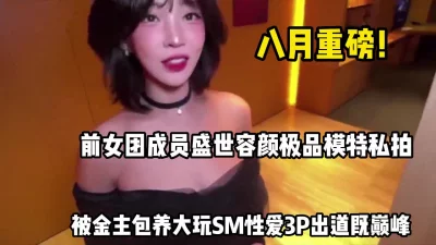 八月福利！前女团成员极品模特被爆出金主保【完整版88分钟已上传下面】