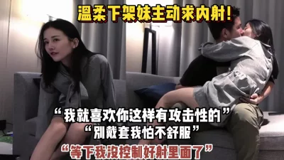 “别戴套我怕不舒服”温柔下架妹主动求内射（狠货高科技看简阶）